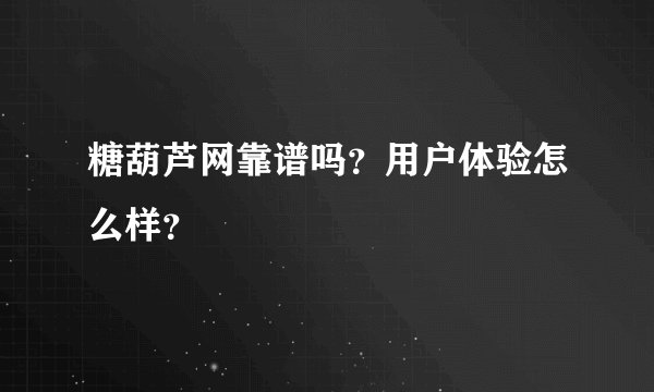 糖葫芦网靠谱吗？用户体验怎么样？