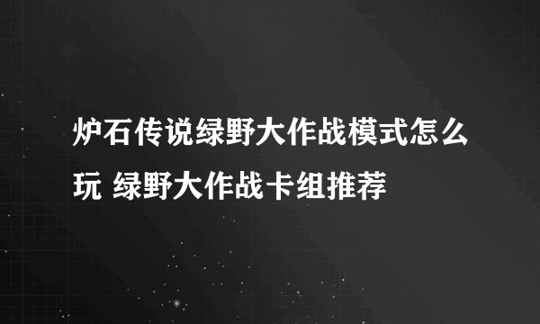 炉石传说绿野大作战模式怎么玩 绿野大作战卡组推荐