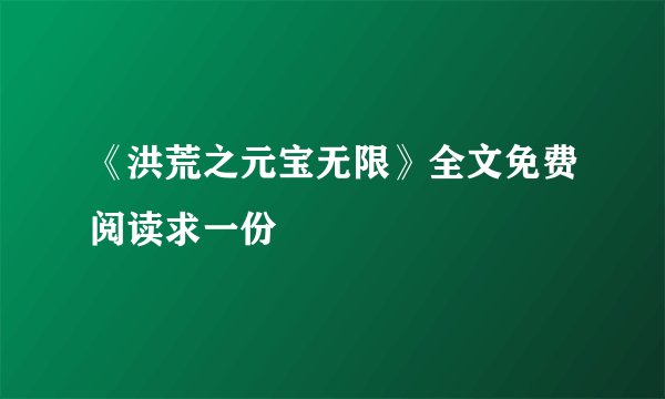 《洪荒之元宝无限》全文免费阅读求一份
