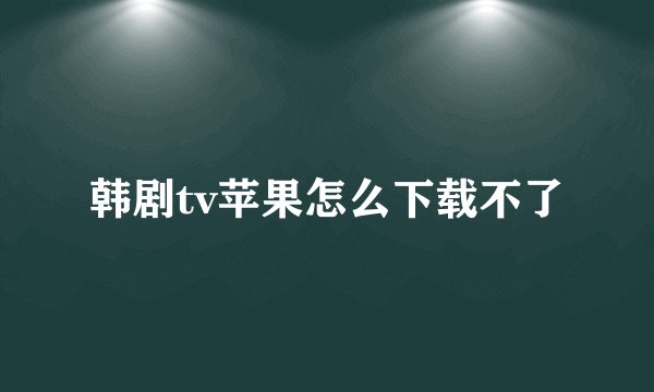 韩剧tv苹果怎么下载不了