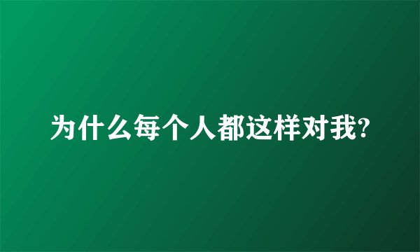 为什么每个人都这样对我?