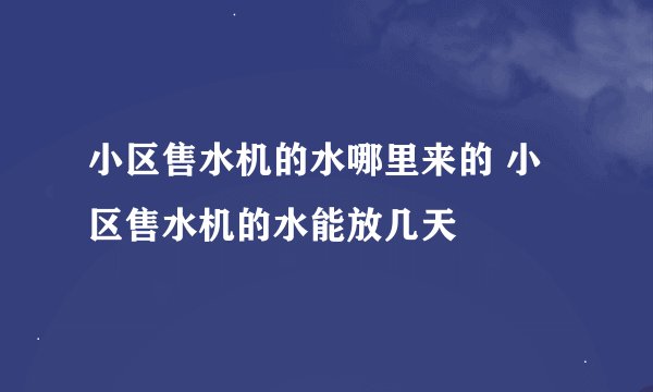 小区售水机的水哪里来的 小区售水机的水能放几天