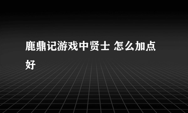 鹿鼎记游戏中贤士 怎么加点好