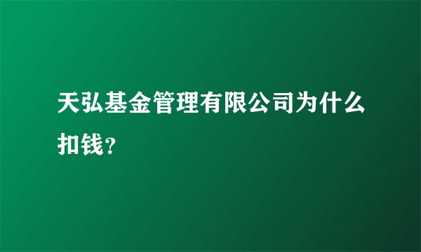 天弘基金管理有限公司为什么扣钱？