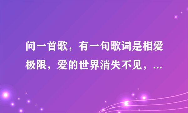 问一首歌,有一句歌词是相爱极限,爱的世界消失不见,这是2007年一首流行歌曲,这首歌和老人与海前奏