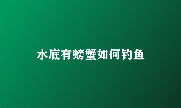 水底有螃蟹如何钓鱼