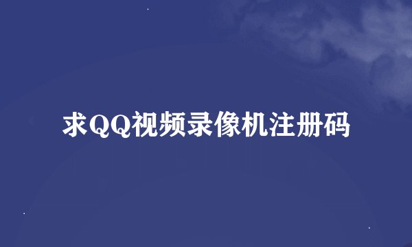 求QQ视频录像机注册码
