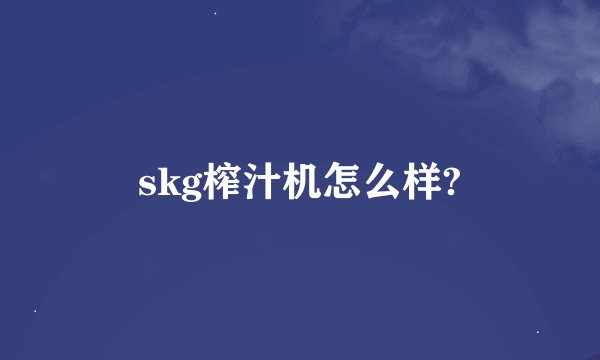 skg榨汁机怎么样?