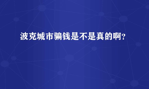 波克城市骗钱是不是真的啊？