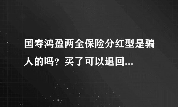 国寿鸿盈两全保险分红型是骗人的吗?买了可以退回...