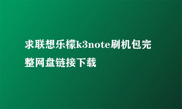 求联想乐檬k3note刷机包完整网盘链接下载