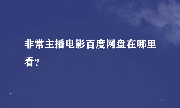 非常主播电影百度网盘在哪里看？
