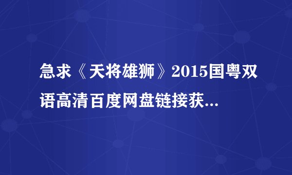 急求《天将雄狮》2015国粤双语高清百度网盘链接获取[国语][完整版][在线观看]