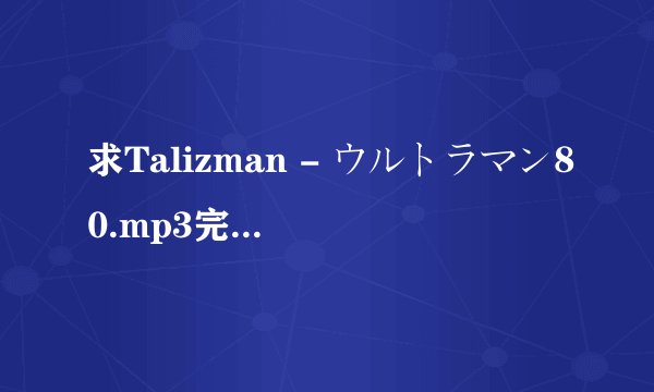 求Talizman - ウルトラマン80.mp3完整版网盘链接下载