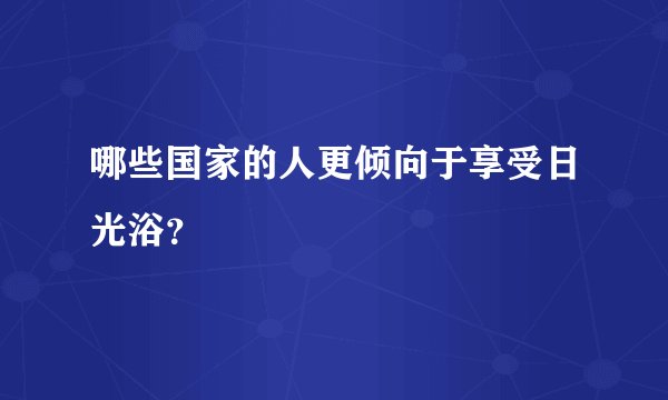 哪些国家的人更倾向于享受日光浴?