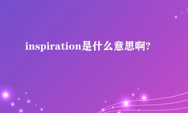 inspiration是什么意思啊?