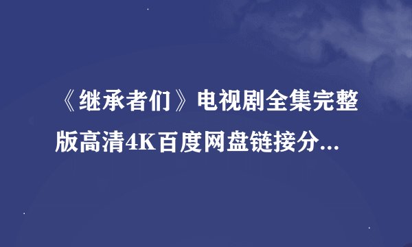 《继承者们》电视剧全集完整版高清4K百度网盘链接分享提取码