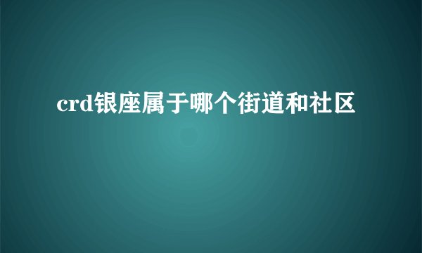 crd银座属于哪个街道和社区