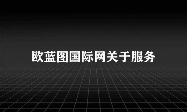 欧蓝图国际网关于服务