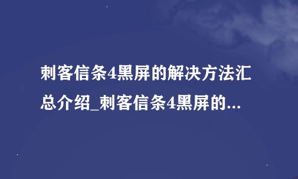 刺客信条4黑屏的解决方法汇总介绍_刺客信条4黑屏的解决方法汇总是什么