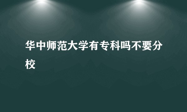 华中师范大学有专科吗不要分校