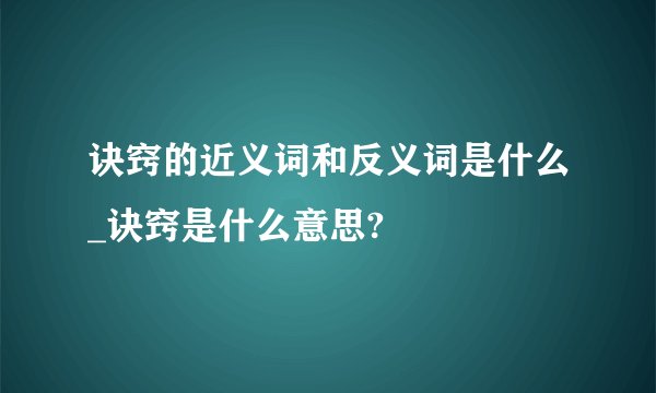 诀窍的近义词和反义词是什么_诀窍是什么意思?