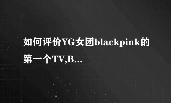 如何评价YG女团blackpink的第一个TV,BLACKPINK HOUSE? -