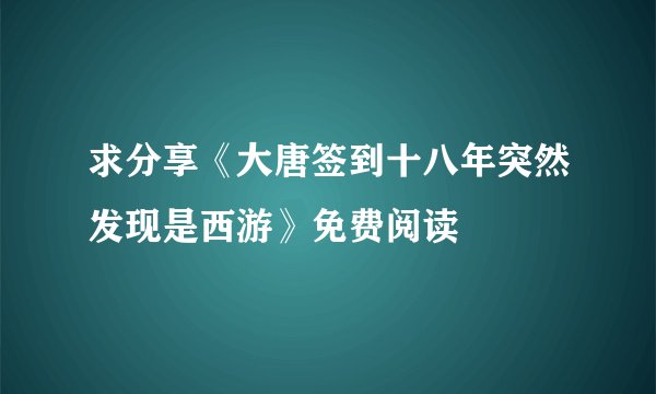求分享《大唐签到十八年突然发现是西游》免费阅读