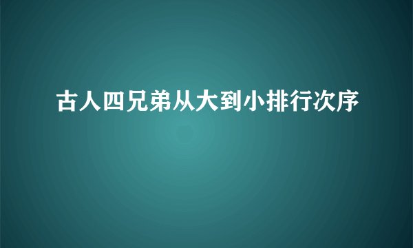 古人四兄弟从大到小排行次序