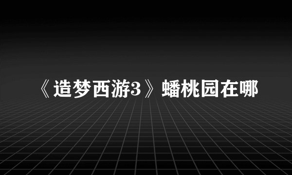 《造梦西游3》蟠桃园在哪