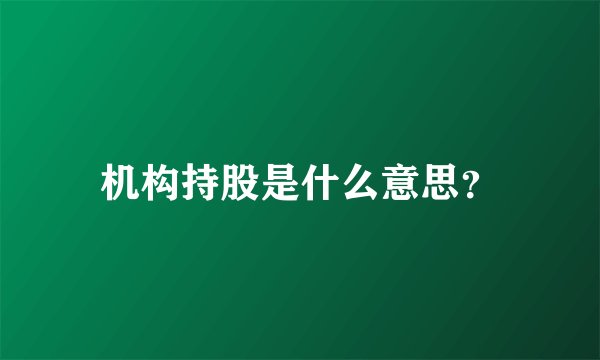 机构持股是什么意思？