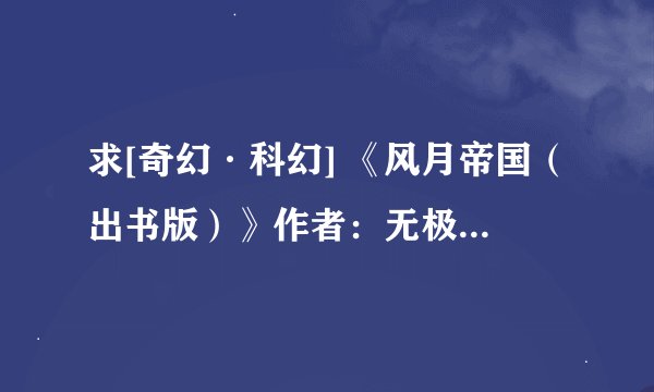 求[奇幻·科幻] 《风月帝国（出书版）》作者：无极.txt完整版网盘链接下载
