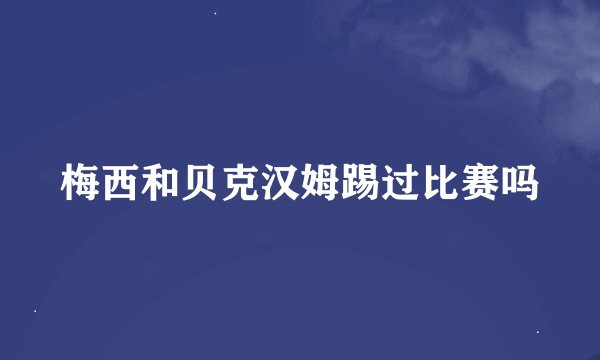 梅西和贝克汉姆踢过比赛吗