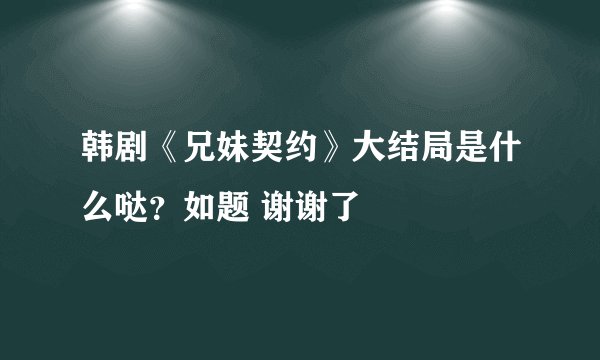 韩剧《兄妹契约》大结局是什么哒？如题 谢谢了