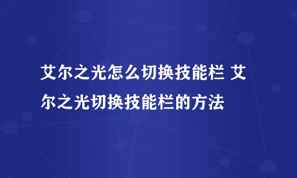 艾尔之光怎么切换技能栏 艾尔之光切换技能栏的方法