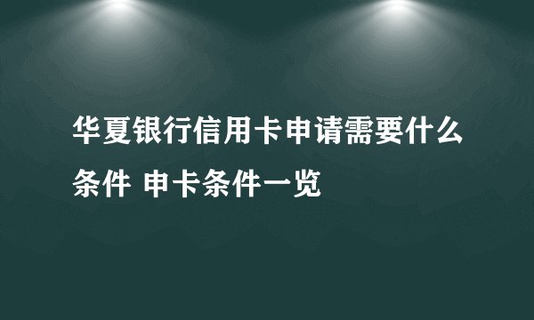 华夏银行信用卡申请需要什么条件 申卡条件一览