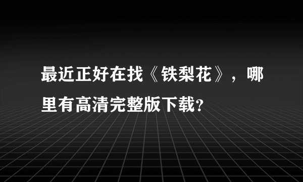 最近正好在找《铁梨花》，哪里有高清完整版下载？