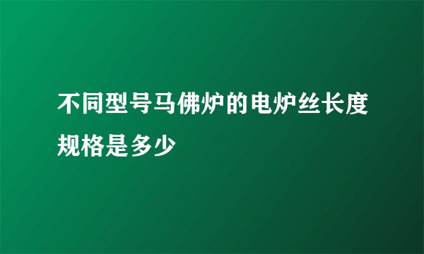 不同型号马佛炉的电炉丝长度规格是多少