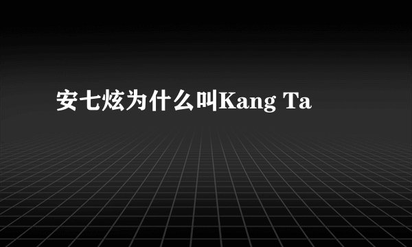 安七炫为什么叫Kang Ta