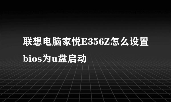 联想电脑家悦E356Z怎么设置bios为u盘启动