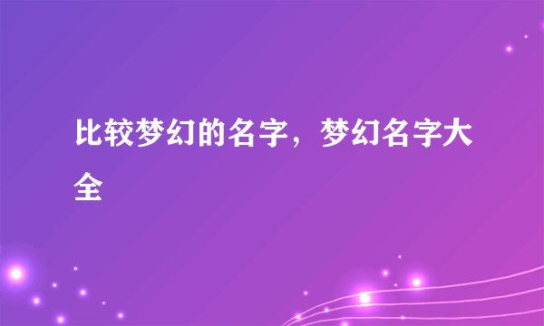 比较梦幻的名字，梦幻名字大全