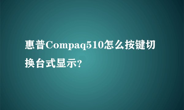 惠普Compaq510怎么按键切换台式显示？