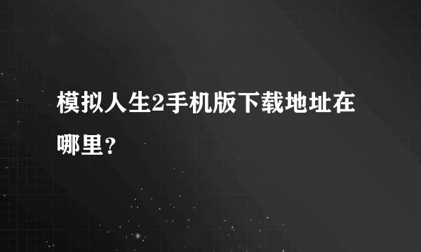 模拟人生2手机版下载地址在哪里？