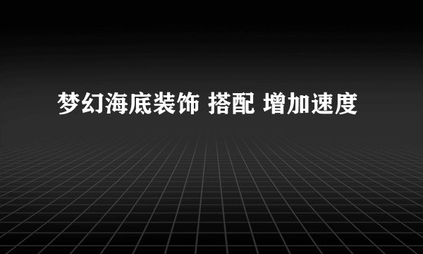 梦幻海底装饰 搭配 增加速度