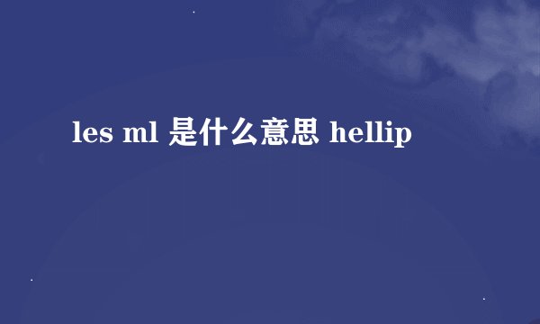 les ml 是什么意思 hellip