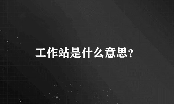 工作站是什么意思？