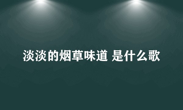 淡淡的烟草味道 是什么歌
