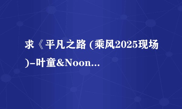 求《平凡之路 (乘风2025现场)-叶童&Noon Woranuch&李艺彤》完整网盘链接获取