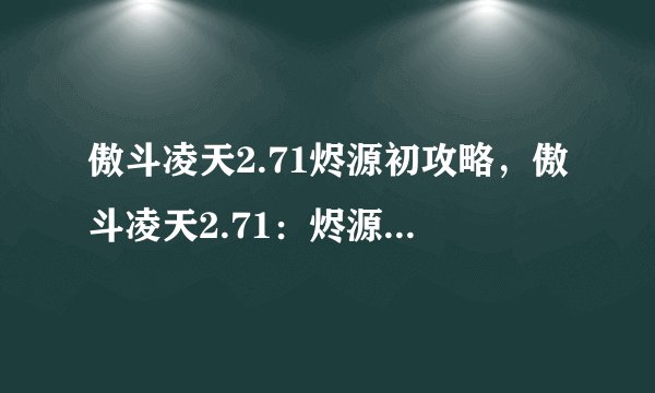 傲斗凌天2.71烬源初攻略，傲斗凌天2.71：烬源入门指南