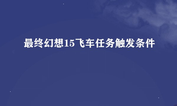 最终幻想15飞车任务触发条件